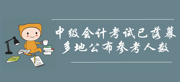 2019年中級(jí)會(huì)計(jì)職稱(chēng)考試已落幕！多地公布參考人數(shù)！