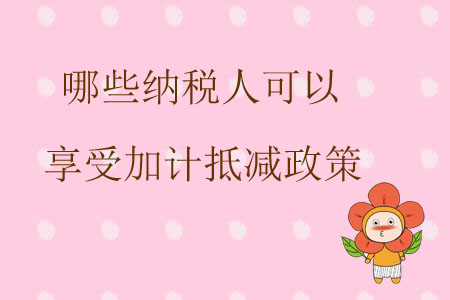 哪些納稅人可以享受加計抵減政策？