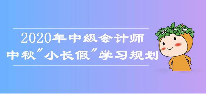 中級(jí)會(huì)計(jì)師中秋假期學(xué)習(xí)規(guī)劃！如何備考娛樂(lè)兩不誤？考生莫錯(cuò)過(guò)！