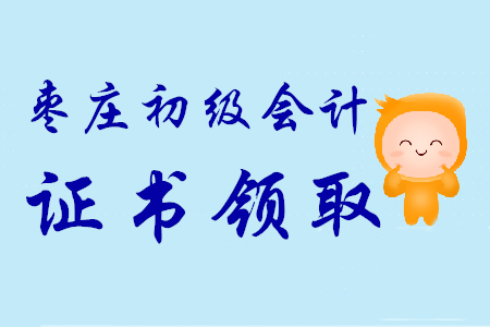 山東棗莊2019年初級會計(jì)師證書領(lǐng)取時(shí)間9月16日至10月31日