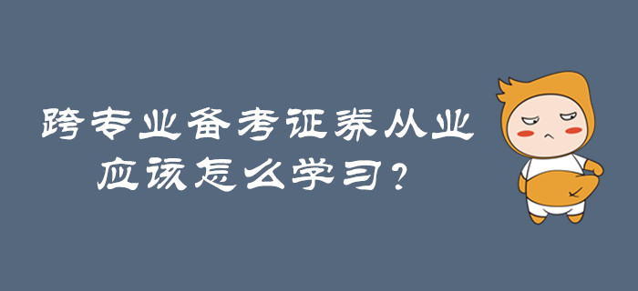 跨專業(yè)備考證券從業(yè)，應(yīng)該怎么學(xué)習(xí)？