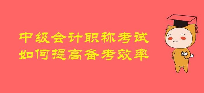 2020年中級會計職稱備考，如何提高備考效率，順利通關？