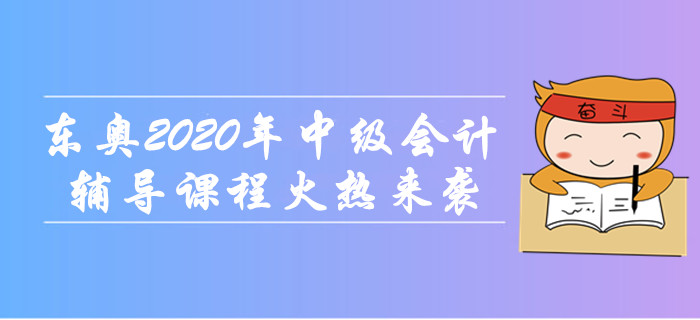 東奧2020年中級會計(jì)職稱輔導(dǎo)課程火熱來襲！無憂取證，高效通關(guān)！