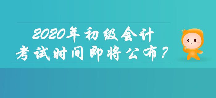 2020年初級會計考試時間即將公布？你想了解的都在這里！