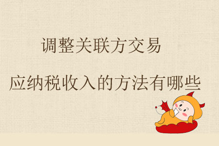 調(diào)整關(guān)聯(lián)方交易應(yīng)納稅收入的方法有哪些？