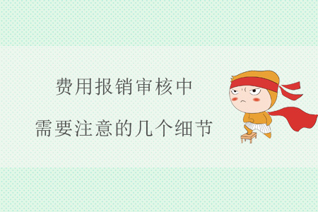 費(fèi)用報(bào)銷審核中，需要注意的幾個(gè)細(xì)節(jié)