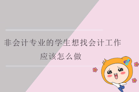 非會(huì)計(jì)專(zhuān)業(yè)的學(xué)生想找會(huì)計(jì)工作，應(yīng)該怎么做？