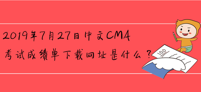 2019年7月27日中文CMA考試成績(jī)單下載網(wǎng)址是什么？