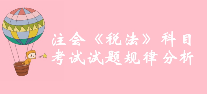沖刺必備！2019年注冊會計師《稅法》科目試題規(guī)律分析