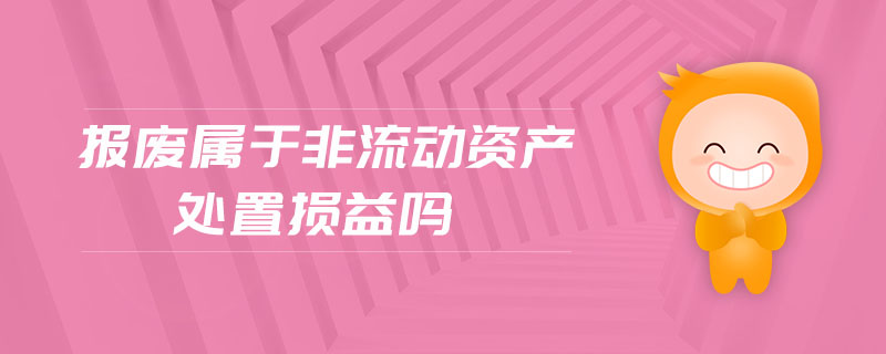 報(bào)廢屬于非流動資產(chǎn)處置損益嗎