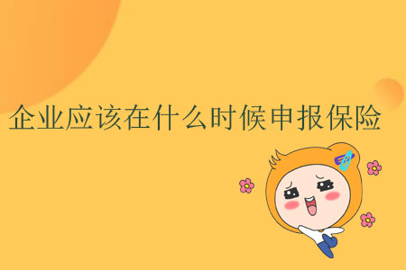 企業(yè)應(yīng)該在什么時(shí)候申報(bào)保險(xiǎn)？