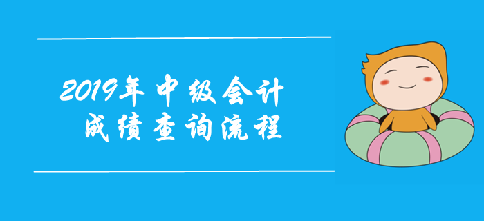 2019年中級會計考試成績查詢流程圖解！注意事項早知道！
