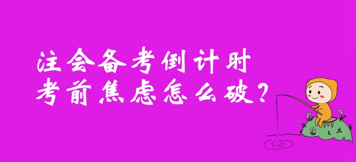 注冊(cè)會(huì)計(jì)師備考倒計(jì)時(shí)，考前焦慮怎么破？