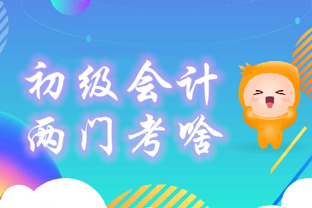 初級(jí)會(huì)計(jì)兩門科目都考什么？