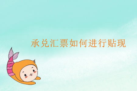 承兌匯票如何進(jìn)行貼現(xiàn)？
