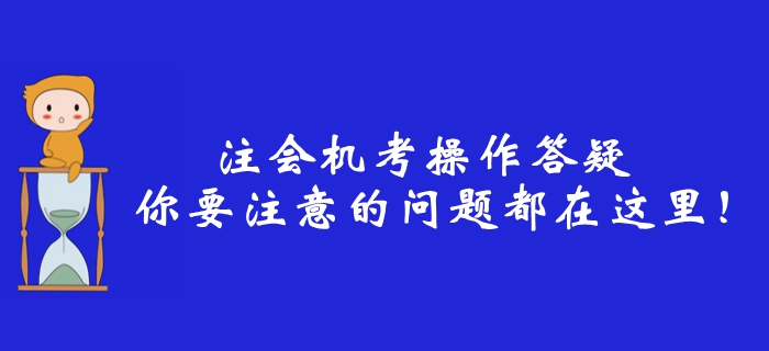 2019年注冊(cè)會(huì)計(jì)師機(jī)考操作答疑，你要注意的問(wèn)題都在這里！