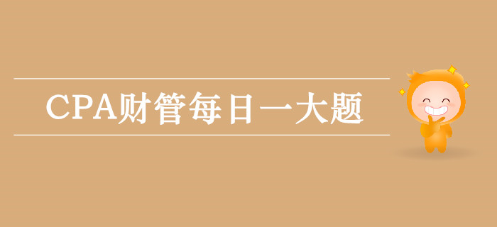 2019年CPA財(cái)管每日攻克一大題：9月25日