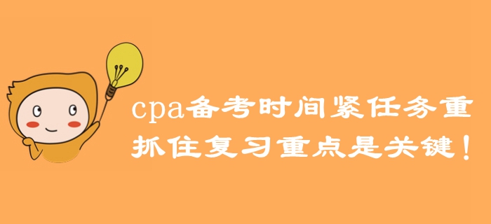 注冊會計師備考時間緊任務重，抓住復習重點是關鍵！