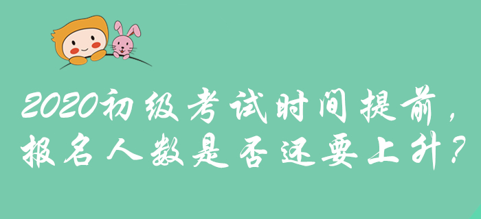 2020年初級會計考試時間提前，是否預(yù)示報名人數(shù)將攀升？