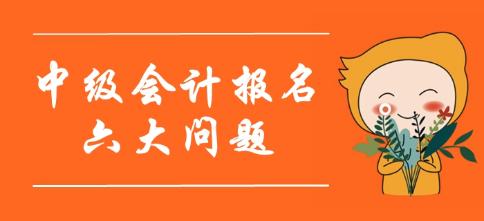 2020年中級會計報名考生最關注的六大問題！首次報考必看！