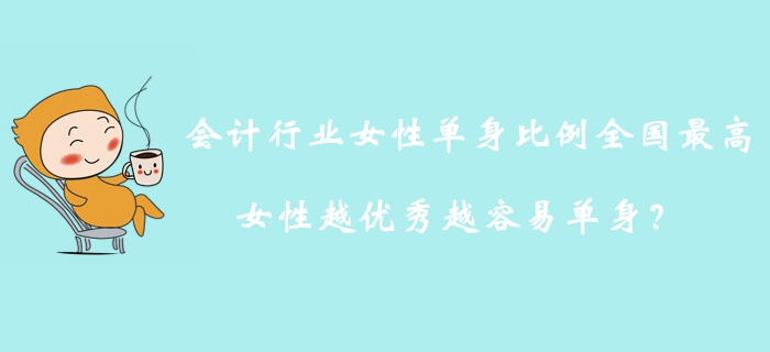會(huì)計(jì)行業(yè)女性單身比例全國(guó)最高，女性越優(yōu)秀越容易單身？