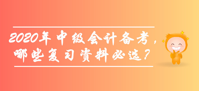 備考2020年中級會(huì)計(jì)師考試，哪些復(fù)習(xí)資料必選？