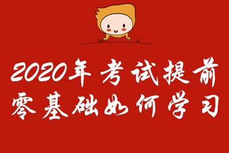 2020年初級會計考試時間提前，零基礎(chǔ)考生怎樣學(xué)習(xí)？
