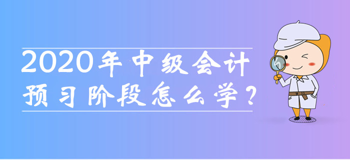 2020年中級會計職稱預(yù)習(xí)階段怎么學(xué)？這四種備考方法必須知道！