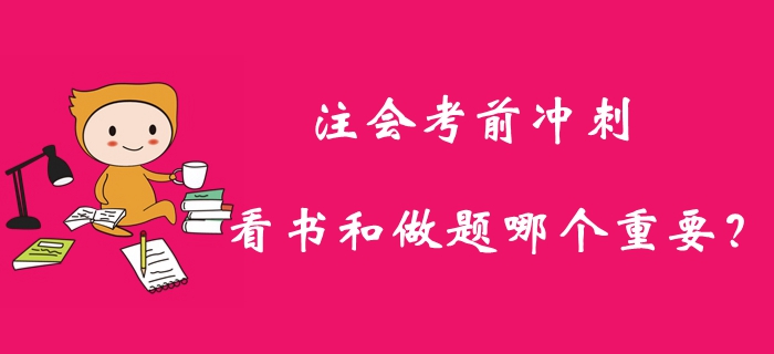 2019年注冊(cè)會(huì)計(jì)師考前沖刺，看書(shū)和做題哪個(gè)重要？