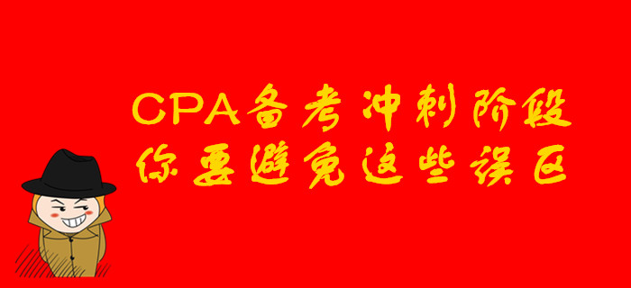 CPA備考沖刺階段，你要避免這些誤區(qū)