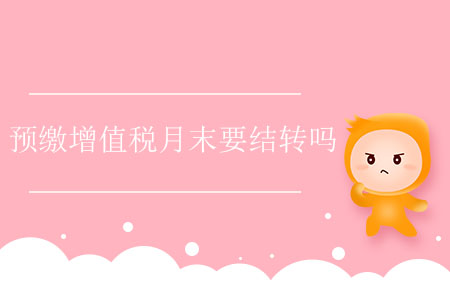 預(yù)繳增值稅月末要結(jié)轉(zhuǎn)嗎？