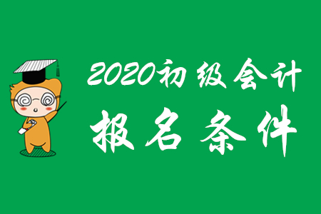 2020年初級會計師報考要符合哪些條件？