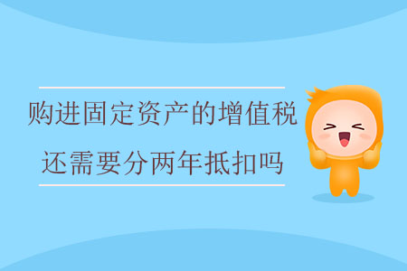 購進固定資產(chǎn)的增值稅還需要分兩年抵扣嗎？