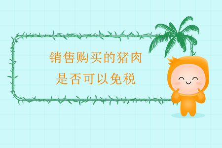 銷售購(gòu)買的豬肉，是否可以免稅？
