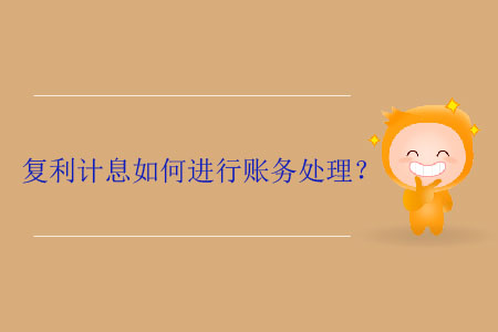 復(fù)利計(jì)息如何進(jìn)行賬務(wù)處理？