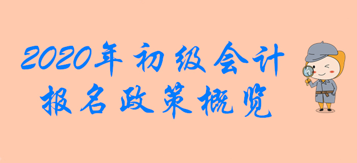 2020年初級(jí)會(huì)計(jì)職稱報(bào)名政策概覽，想報(bào)名的別錯(cuò)過！