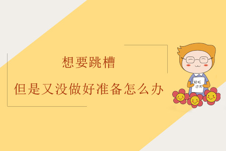 想要跳槽但是又沒做好準備怎么辦？