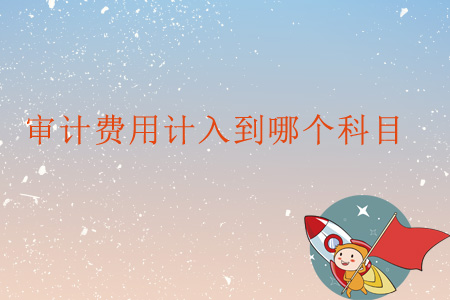 審計費用計入到哪個科目？