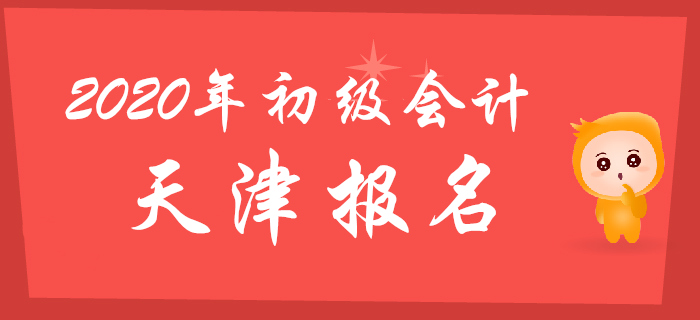 天津市2020年初級會計報名考生須知，報考必讀！