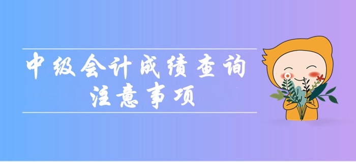 2019年中級(jí)會(huì)計(jì)職稱成績(jī)查詢都要注意哪些問題？