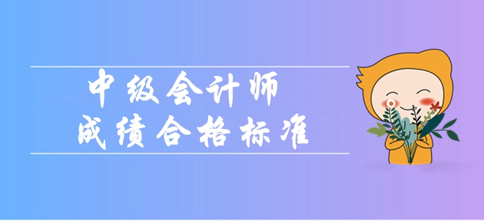 2019年中級(jí)會(huì)計(jì)師成績合格標(biāo)準(zhǔn)是什么？