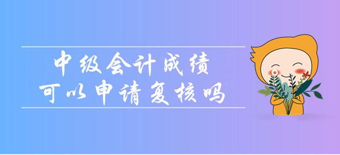 中級會計成績沒通過可以申請復(fù)核嗎？
