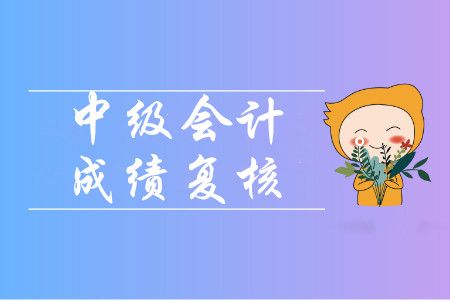 福建福州2019年中級(jí)會(huì)計(jì)職稱成績(jī)復(fù)核通知