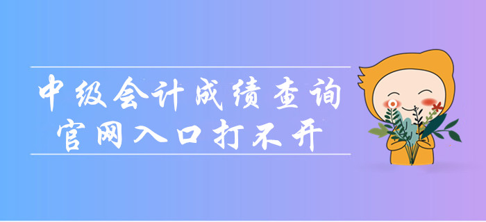 中級(jí)會(huì)計(jì)成績(jī)查詢官網(wǎng)入口打不開怎么辦？