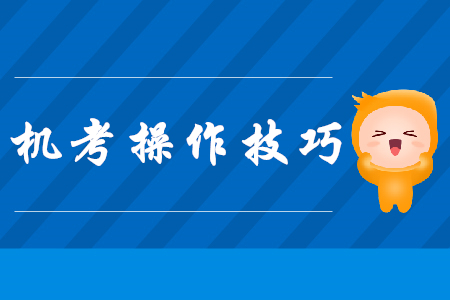 注會(huì)機(jī)考操作技巧，現(xiàn)在看還來(lái)得及！