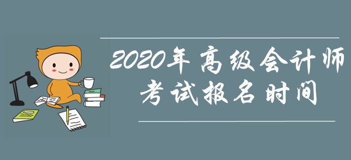 資訊速遞！2020年高級會計師考試報名時間是什么時候？
