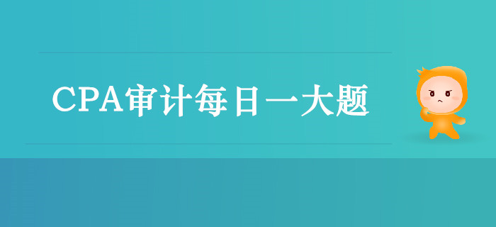 2019年CPA審計(jì)每日攻克一大題：10月10日