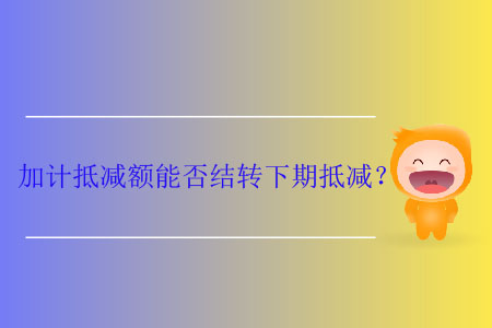 加計(jì)抵減額能否結(jié)轉(zhuǎn)下期抵減？