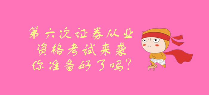 第六次證券從業(yè)資格考試來襲，你準備好了嗎？