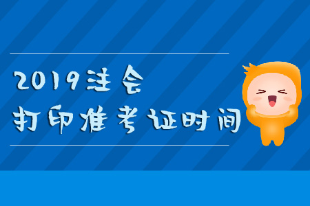2019年注會(huì)打印準(zhǔn)考證時(shí)間要記牢！